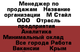 Менеджер по продажам › Название организации ­ М-Стайл, ООО › Отрасль предприятия ­ Аналитика › Минимальный оклад ­ 45 000 - Все города Работа » Вакансии   . Крым,Бахчисарай